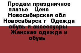 Продам праздничное платье › Цена ­ 1 500 - Новосибирская обл., Новосибирск г. Одежда, обувь и аксессуары » Женская одежда и обувь   